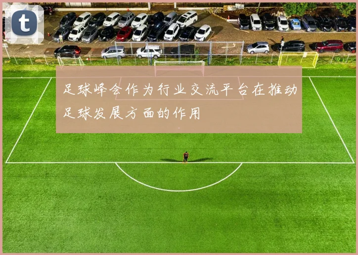足球峰会作为行业交流平台在推动足球发展方面的作用