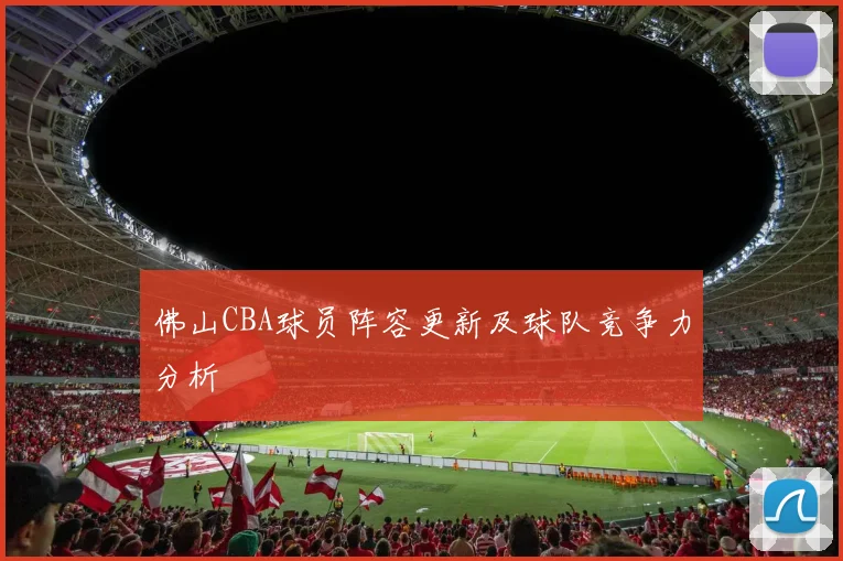 佛山CBA球员阵容更新及球队竞争力分析