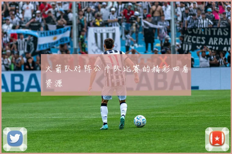 火箭队对阵公牛队比赛的精彩回看资源