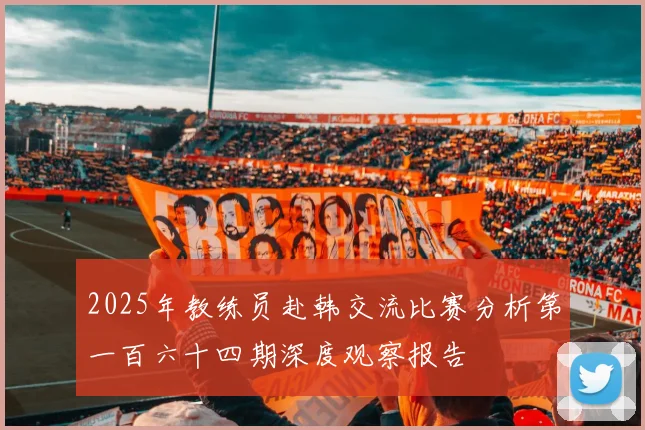 2025年教练员赴韩交流比赛分析第一百六十四期深度观察报告