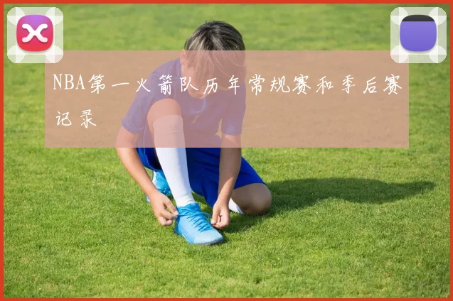 NBA第一火箭队历年常规赛和季后赛记录