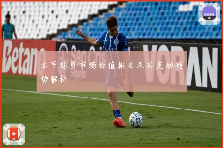 法甲球员市场价值排名及其变动趋势解析