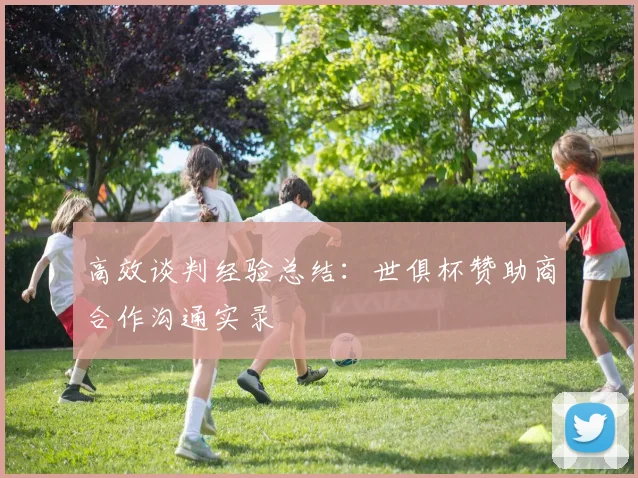 高效谈判经验总结：世俱杯赞助商合作沟通实录