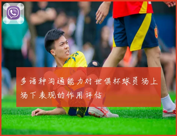 多语种沟通能力对世俱杯球员场上场下表现的作用评估