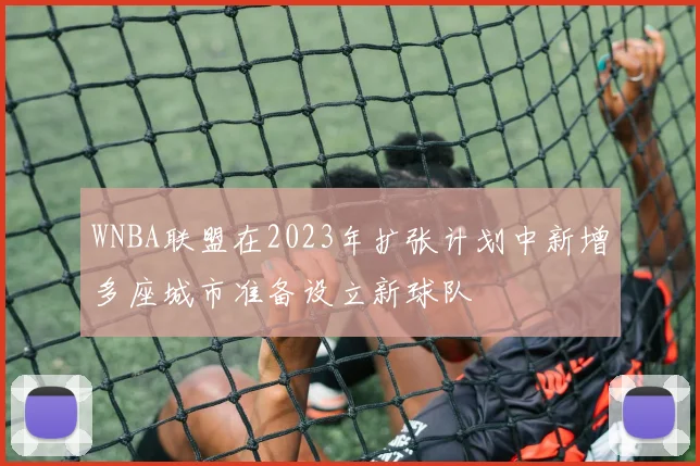 WNBA联盟在2023年扩张计划中新增多座城市准备设立新球队