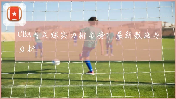 CBA与足球实力排名榜：最新数据与分析