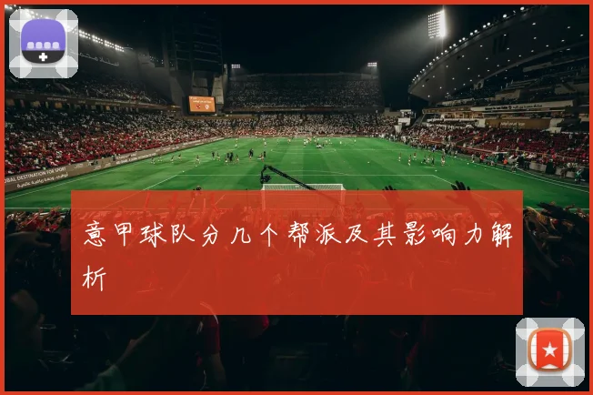 意甲球队分几个帮派及其影响力解析